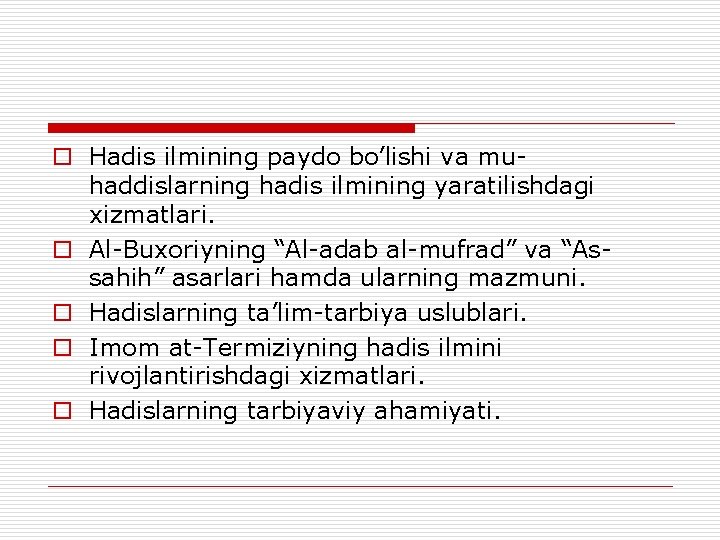 o Hadis ilmining paydo bo’lishi va muhaddislarning hadis ilmining yaratilishdagi xizmatlari. o Al-Buxoriyning “Al-adab