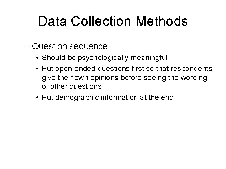 Data Collection Methods – Question sequence • Should be psychologically meaningful • Put open-ended