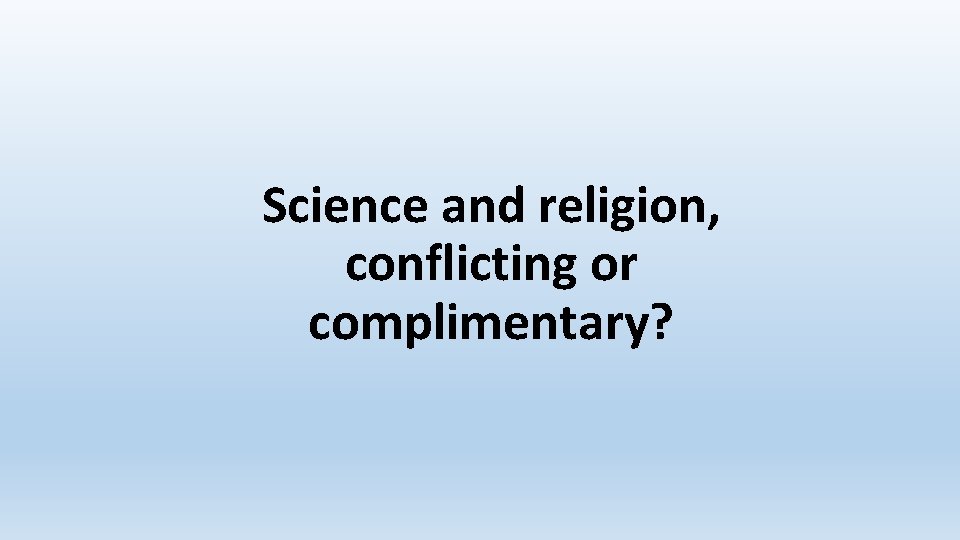 Science and religion, conflicting or complimentary? 