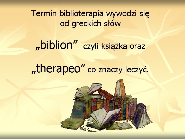 Termin biblioterapia wywodzi się od greckich słów „biblion” czyli książka oraz „therapeo” co znaczy Termin biblioterapia wywodzi się od greckich słów „biblion” czyli książka oraz „therapeo” co znaczy