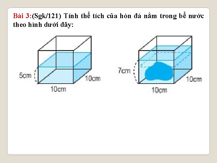 Bài 3: (Sgk/121) Tính thể tích của hòn đá nằm trong bể nước theo