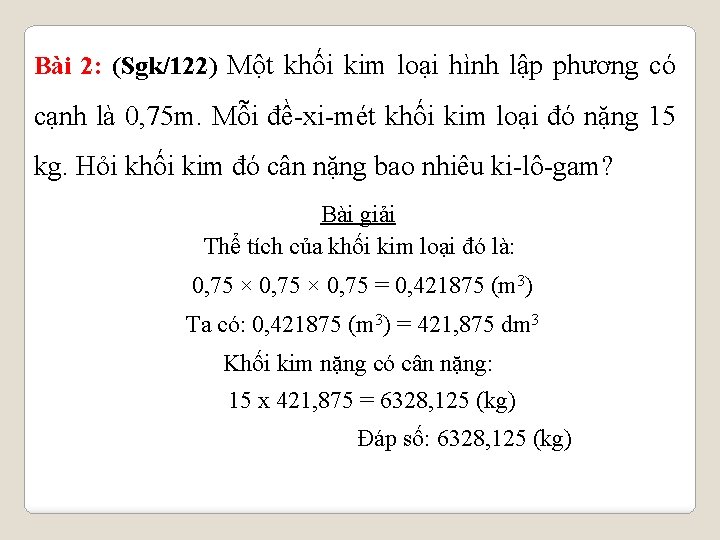 Bài 2: (Sgk/122) Một khối kim loại hình lập phương có cạnh là 0,