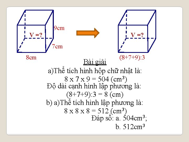 V =? 9 cm V =? 7 cm 8 cm (8+7+9): 3 Bài giải