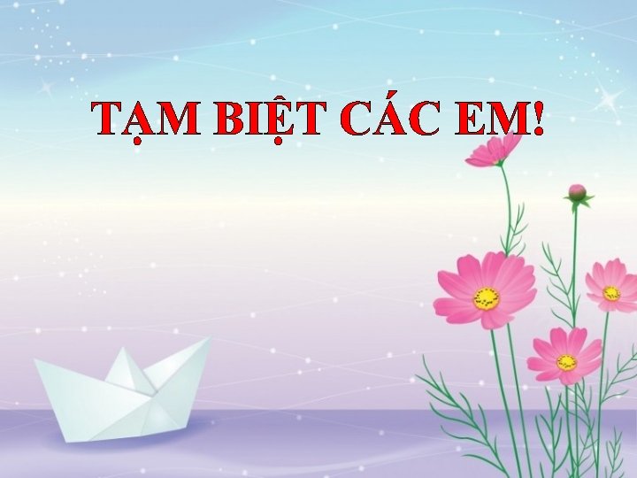 TẠM BIỆT CÁC EM! 