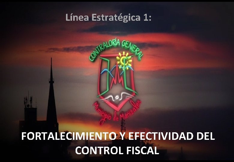 Línea Estratégica 1: FORTALECIMIENTO Y EFECTIVIDAD DEL CONTROL FISCAL 