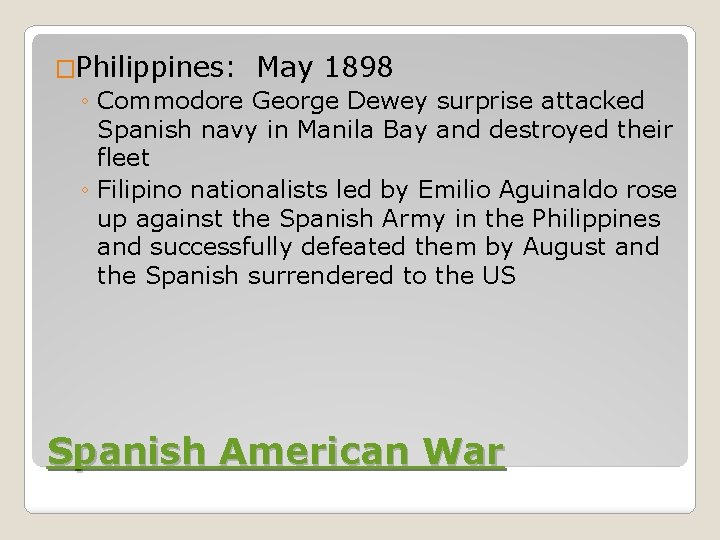 �Philippines: May 1898 ◦ Commodore George Dewey surprise attacked Spanish navy in Manila Bay