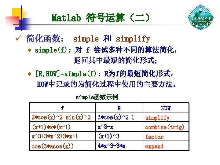 Matlab 符号运算（二） ü 简化函数： simple 和 simplify simple(f): 对 f 尝试多种不同的算法简化， 返回其中最短的简化形式； [R, HOW]=simple(f):
