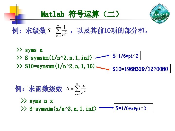 Matlab 符号运算（二） 例：求级数 ，以及其前10项的部分和。 >> syms n >> S=symsum(1/n^2, n, 1, inf) >> S