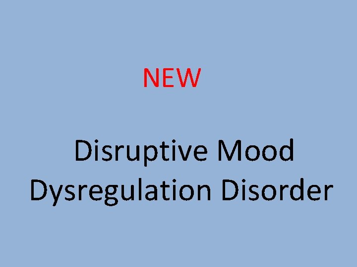 NEW Disruptive Mood Dysregulation Disorder 