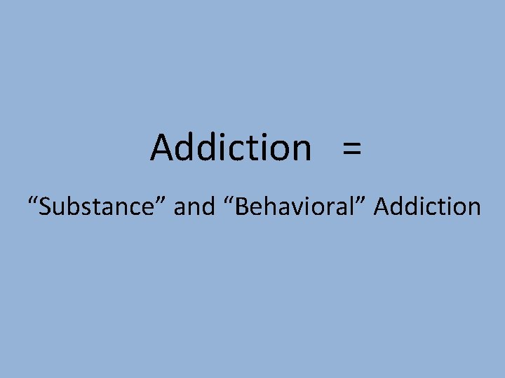 Addiction = “Substance” and “Behavioral” Addiction 