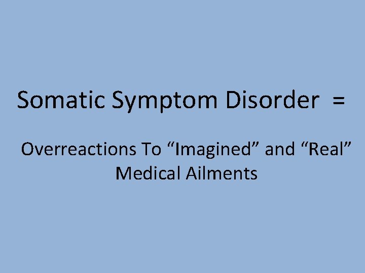 Somatic Symptom Disorder = Overreactions To “Imagined” and “Real” Medical Ailments 