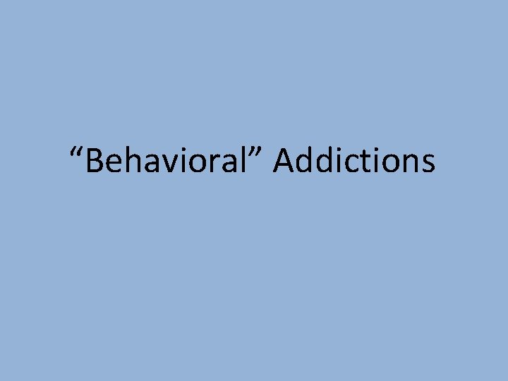 “Behavioral” Addictions 