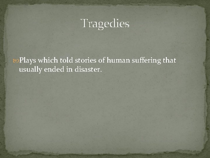 Tragedies Plays which told stories of human suffering that usually ended in disaster. 