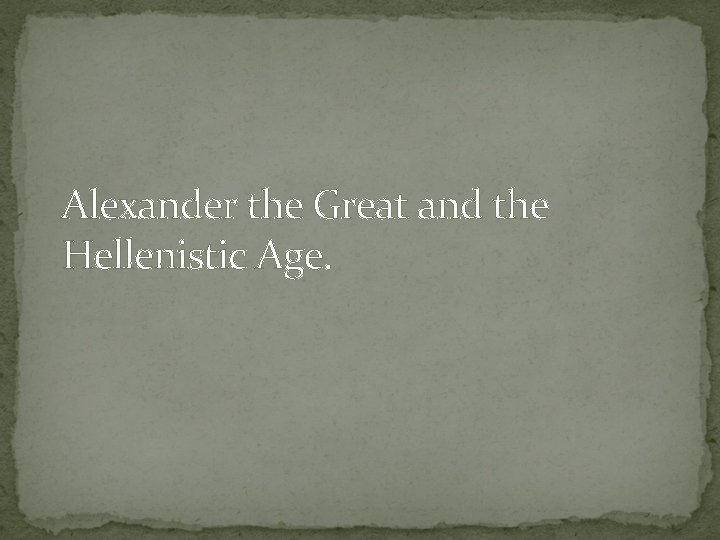 Alexander the Great and the Hellenistic Age. 
