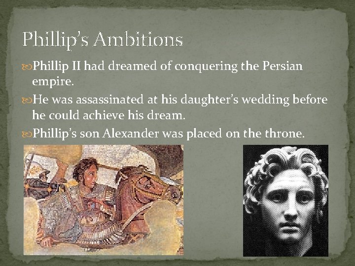 Phillip’s Ambitions Phillip II had dreamed of conquering the Persian empire. He was assassinated