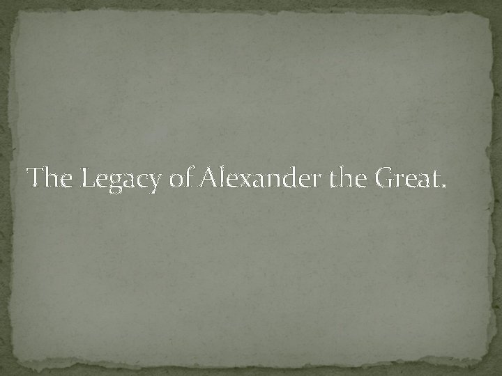 The Legacy of Alexander the Great. 