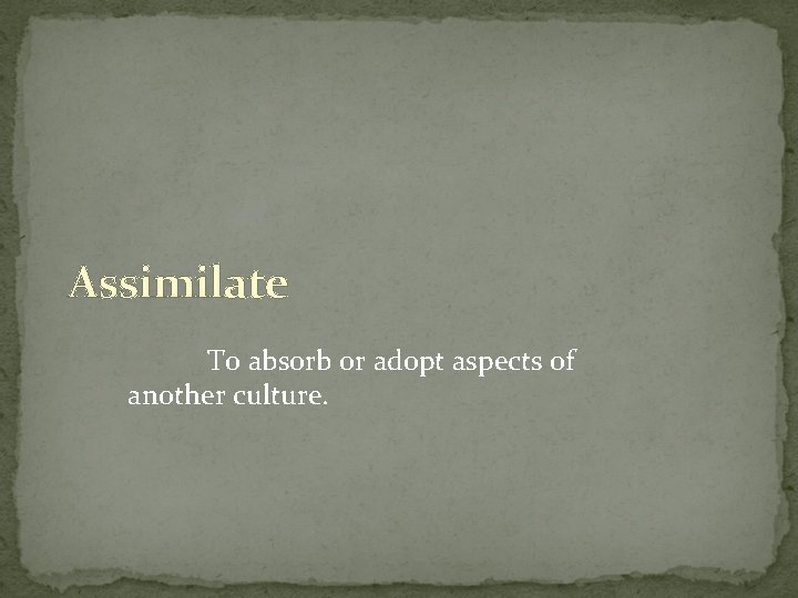 Assimilate To absorb or adopt aspects of another culture. 