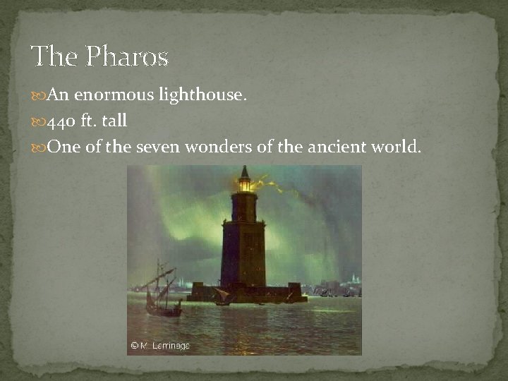 The Pharos An enormous lighthouse. 440 ft. tall One of the seven wonders of