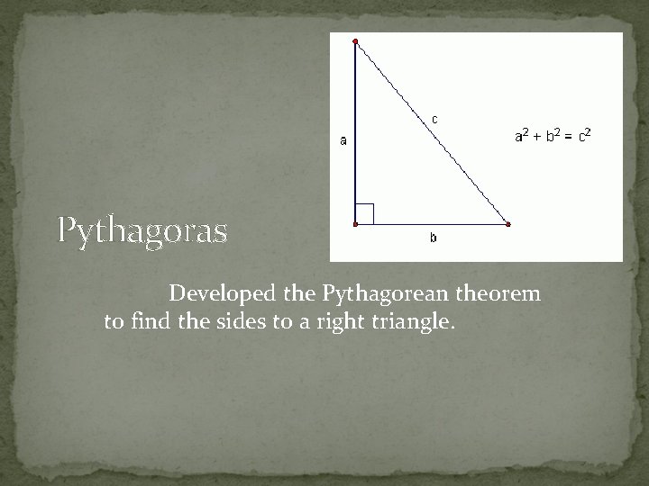 Pythagoras Developed the Pythagorean theorem to find the sides to a right triangle. 