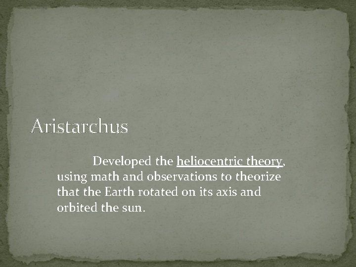 Aristarchus Developed the heliocentric theory, using math and observations to theorize that the Earth