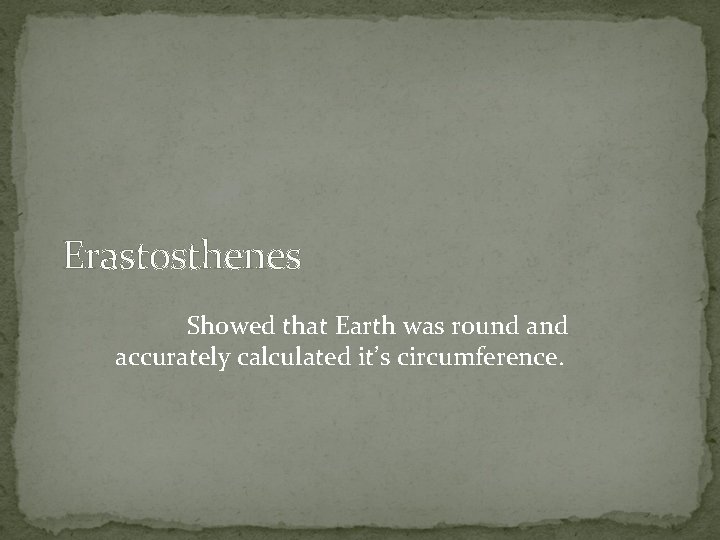 Erastosthenes Showed that Earth was round accurately calculated it’s circumference. 