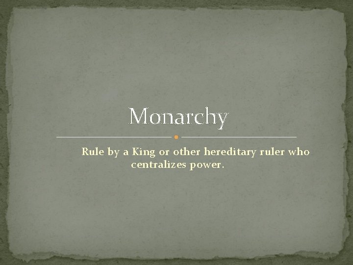 Monarchy Rule by a King or other hereditary ruler who centralizes power. 