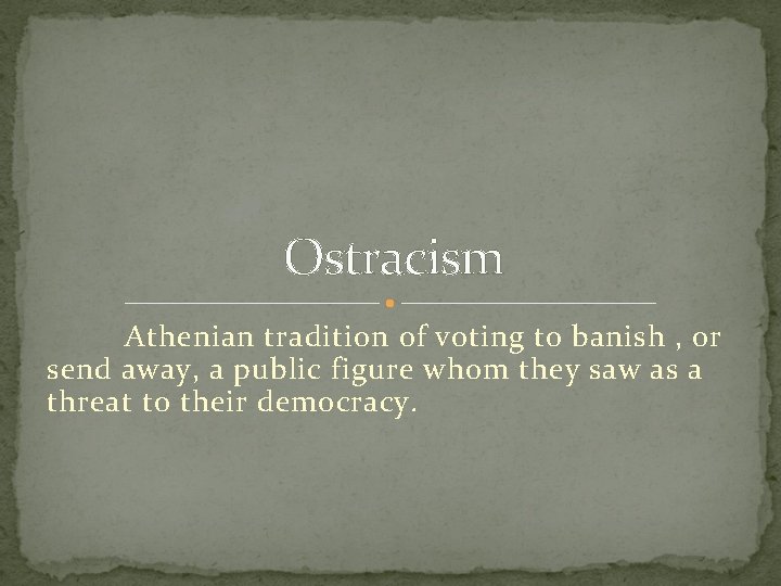 Ostracism Athenian tradition of voting to banish , or send away, a public figure