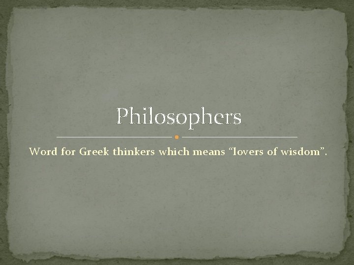 Philosophers Word for Greek thinkers which means “lovers of wisdom”. 