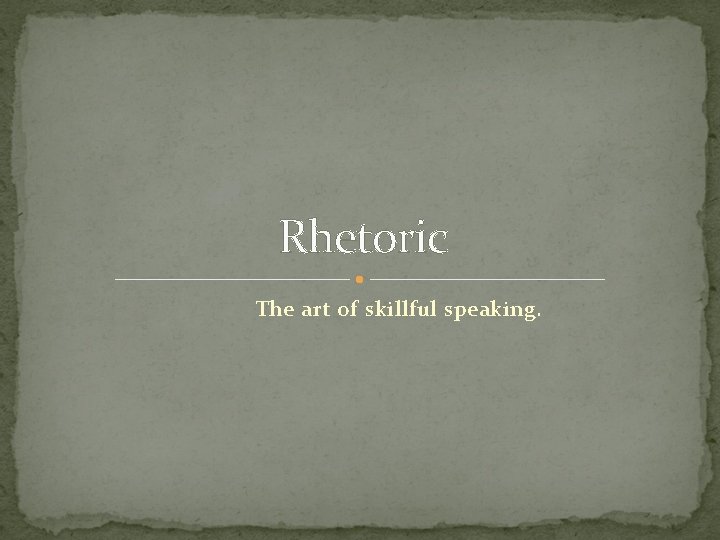 Rhetoric The art of skillful speaking. 