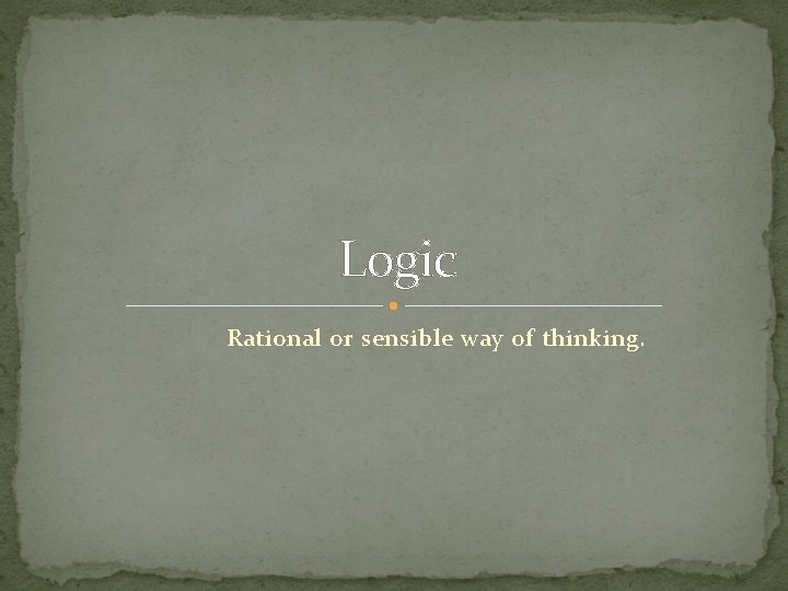 Logic Rational or sensible way of thinking. 