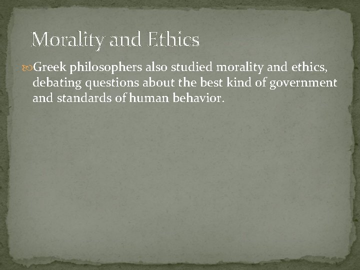 Morality and Ethics Greek philosophers also studied morality and ethics, debating questions about the