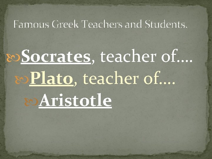 Famous Greek Teachers and Students. Socrates, teacher of…. Plato, teacher of…. Aristotle 