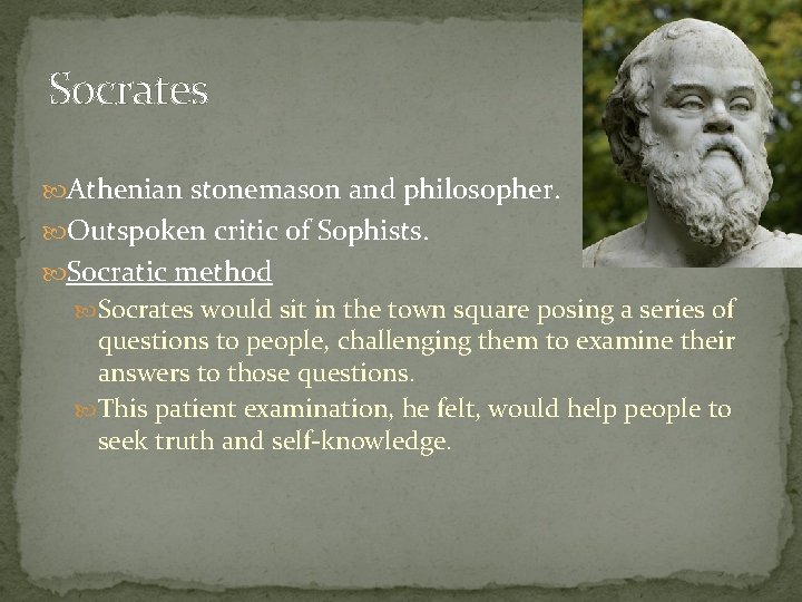 Socrates Athenian stonemason and philosopher. Outspoken critic of Sophists. Socratic method Socrates would sit