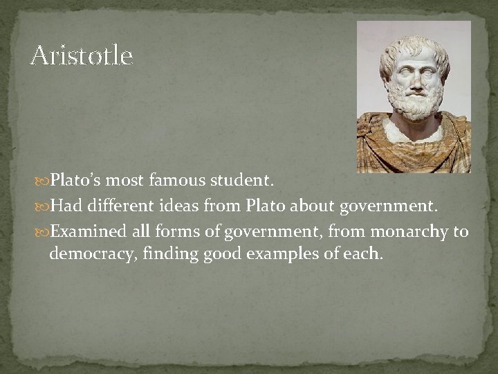Aristotle Plato’s most famous student. Had different ideas from Plato about government. Examined all
