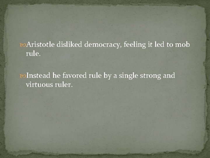  Aristotle disliked democracy, feeling it led to mob rule. Instead he favored rule