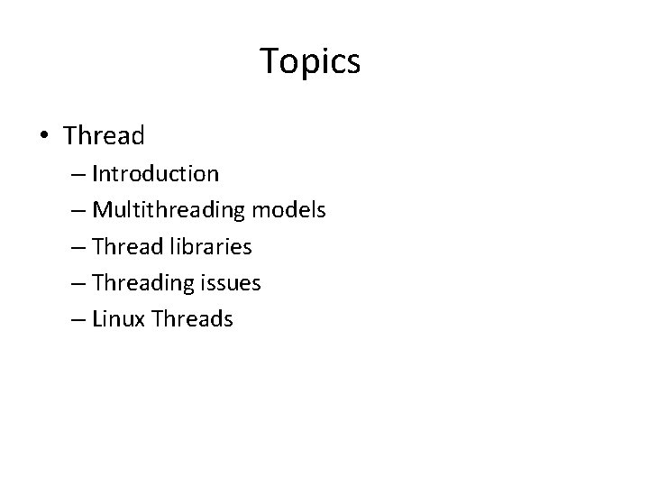 Topics • Thread – Introduction – Multithreading models – Thread libraries – Threading issues Topics • Thread – Introduction – Multithreading models – Thread libraries – Threading issues