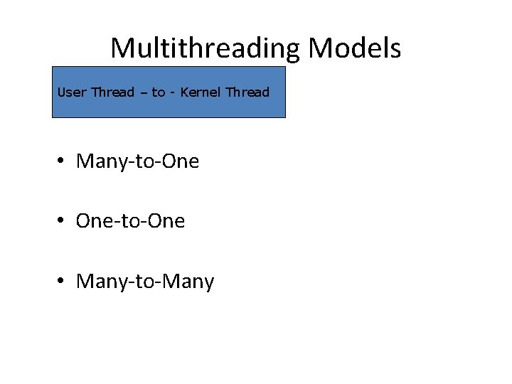Multithreading Models User Thread – to - Kernel Thread • Many-to-One • One-to-One • Multithreading Models User Thread – to - Kernel Thread • Many-to-One • One-to-One •
