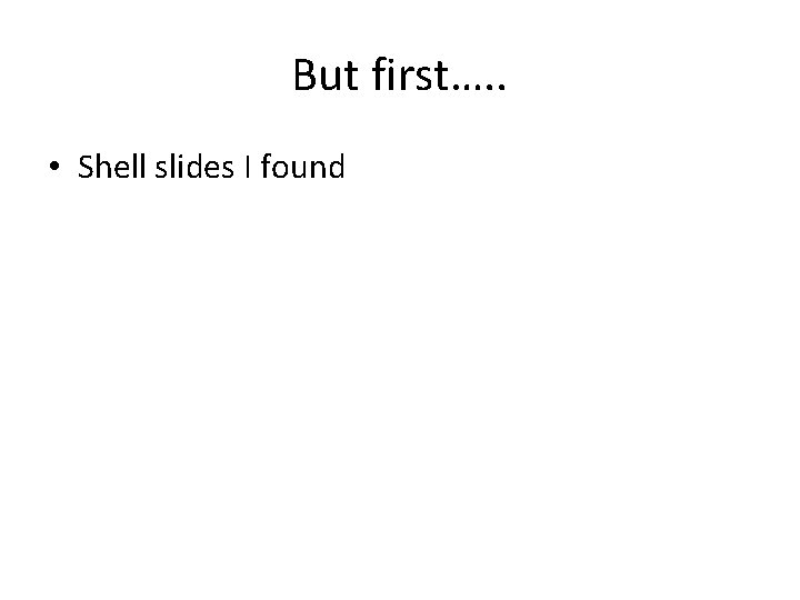 But first…. . • Shell slides I found But first…. . • Shell slides I found