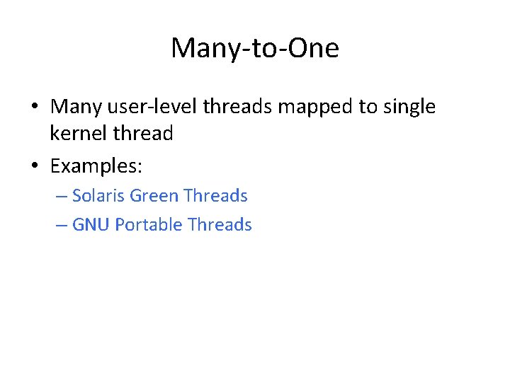 Many-to-One • Many user-level threads mapped to single kernel thread • Examples: – Solaris Many-to-One • Many user-level threads mapped to single kernel thread • Examples: – Solaris