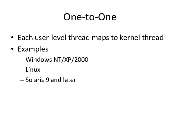 One-to-One • Each user-level thread maps to kernel thread • Examples – Windows NT/XP/2000 One-to-One • Each user-level thread maps to kernel thread • Examples – Windows NT/XP/2000
