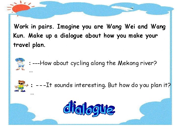 Work in pairs. Imagine you are Wang Wei and Wang Kun. Make up a