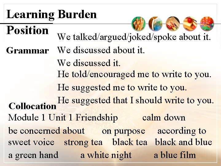 Learning Burden Position We talked/argued/joked/spoke about it. Grammar We discussed about it. We discussed