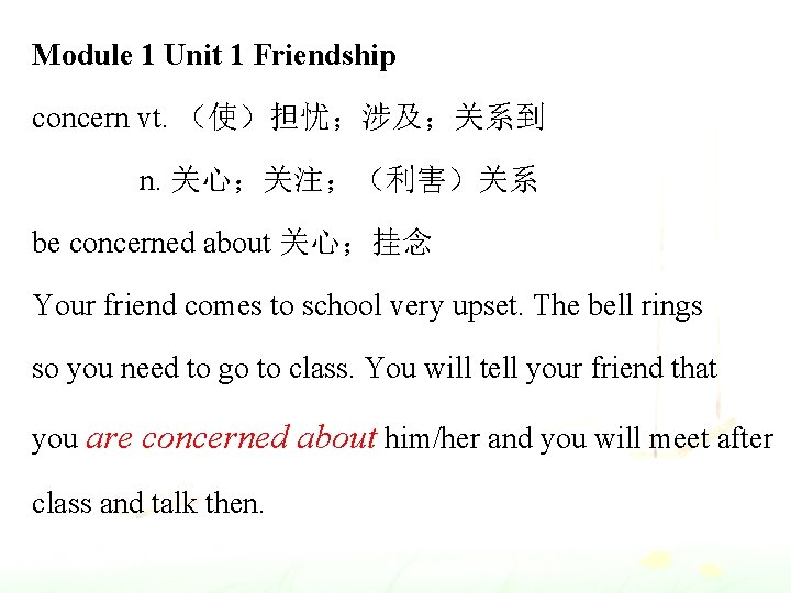 Module 1 Unit 1 Friendship concern vt. （使）担忧；涉及；关系到 n. 关心；关注；（利害）关系 be concerned about 关心；挂念