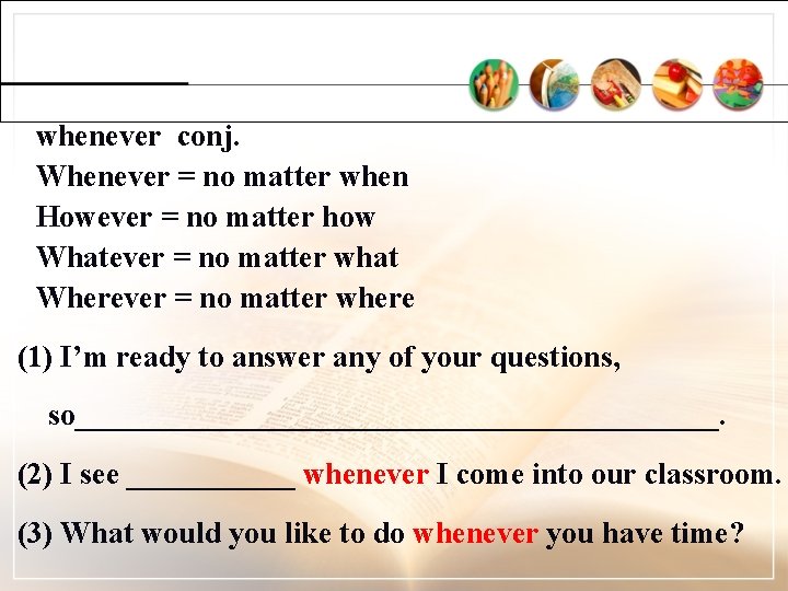 whenever conj. Whenever = no matter when However = no matter how Whatever =