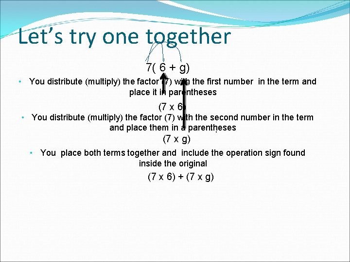 Let’s try one together 7( 6 + g) • You distribute (multiply) the factor