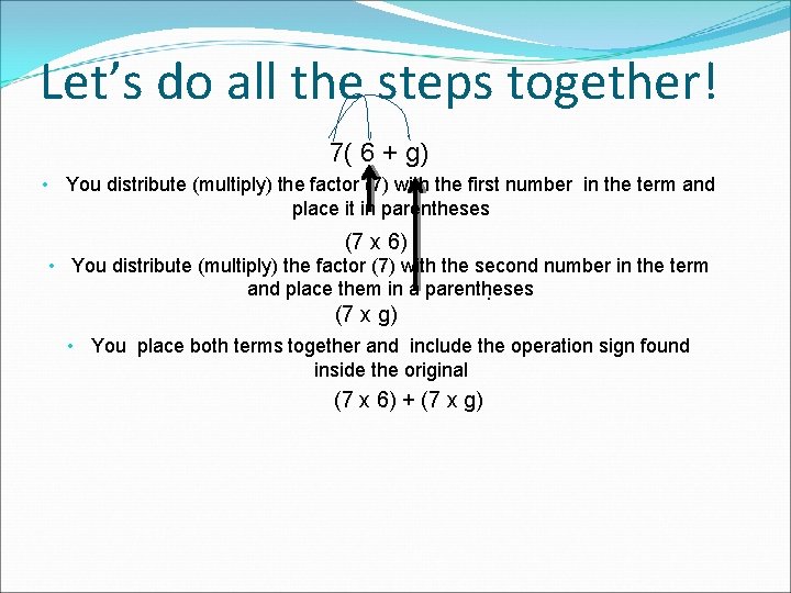 Let’s do all the steps together! 7( 6 + g) • You distribute (multiply)