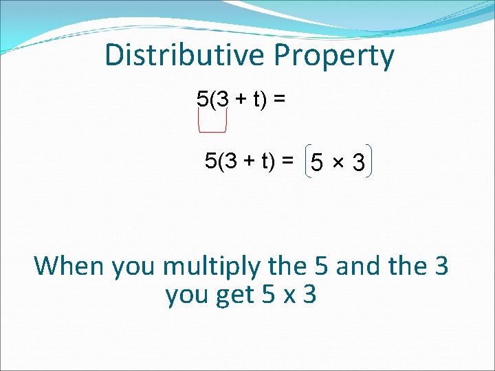 Distributive Property 5(3 + t) = 5 × 3 When you multiply the 5