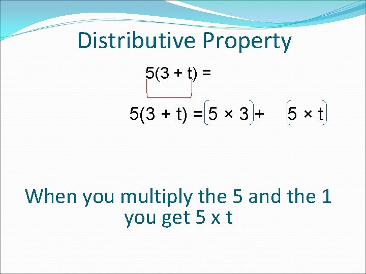 Distributive Property 5(3 + t) = 5 × 3 + 5×t When you multiply