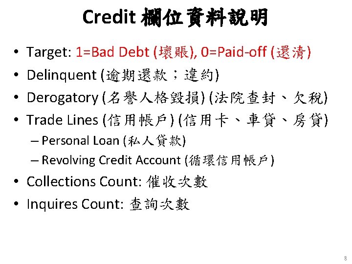 Credit 欄位資料說明 • • Target: 1=Bad Debt (壞賬), 0=Paid-off (還清) Delinquent (逾期還款；違約) Derogatory (名譽人格毀損)