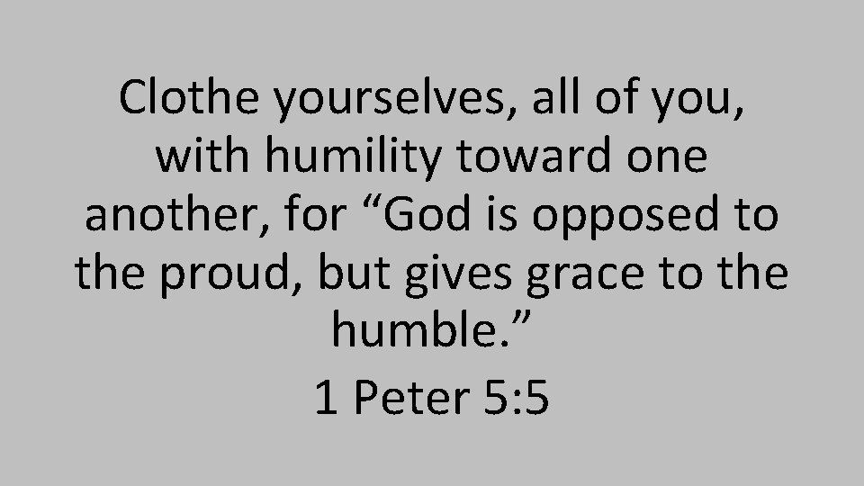 Clothe yourselves, all of you, with humility toward one another, for “God is opposed
